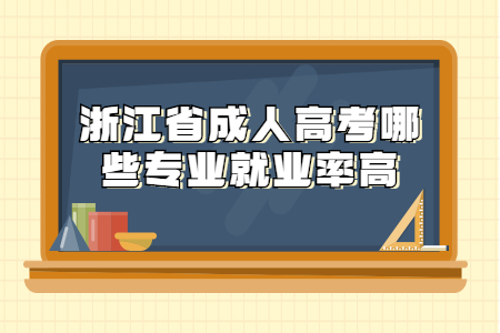 浙江省成人高考哪些专业就业率高?