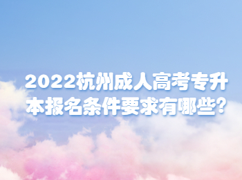 2022杭州成人高考专升本报名条件要求有哪些?