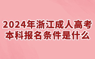 2024年浙江成人高考本科报名条件是什么